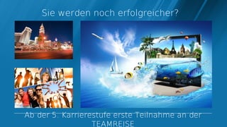 Sie werden noch erfolgreicher?




Ab der 5. Karrierestufe erste Teilnahme an der
                  TEAMREISE
 