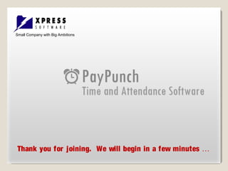 PayPunchPayPunch
The Ultimate Time and Attendance
Solution
Thank you for joining. We will begin in a few minutes …
Small Company with Big Ambitions
 
