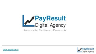 PayResult
Digital Agency
Accountable, Flexible and Personable
www.payresult.ru
 