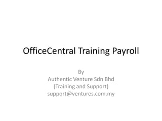 OfficeCentral Training Payroll

                   By
      Authentic Venture Sdn Bhd
        (Training and Support)
      support@ventures.com.my
 