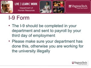 I–9
► The I-9 should be completed by the
employee’s department
► Must be completed no later than first day
of employment
► Must be sent to payroll by third day of
employment with verified documentation
 