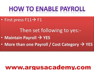 • First press F11 F1 
Then set following to yes:- 
• Maintain Payroll  YES 
• More than one Payroll / Cost Category  YES 
 