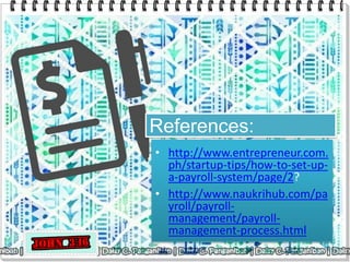 References:
• http://www.entrepreneur.com.
ph/startup-tips/how-to-set-up-
a-payroll-system/page/2?
• http://www.naukrihub.com/pa
yroll/payroll-
management/payroll-
management-process.html