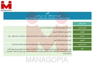 ‫اﻷجر‬
‫ن‬‫قانو‬
12
‫لسنه‬
2003
–
‫ماده‬
1
-
‫ف‬‫ر‬‫التعا‬ ‫باب‬
‫عينا‬‫أو‬
ً
‫نقدا‬‫ا‬ ‫متغ‬‫أو‬ ‫ان‬ ‫ثابتا‬ ‫عمله‬ ‫لقاء‬‫العامل‬ ‫عليه‬ ‫يحصل‬ ‫ما‬ ‫ل‬ ‫و‬ ‫و‬
‫اﻷجر‬‫عناصر‬
‫أسا‬‫أجر‬ ‫ه‬‫ر‬‫بأعتبا‬‫العمل‬ ‫عقد‬ ‫عليه‬ ‫اﳌتفق‬‫اﻷجر‬‫قيمه‬ ‫اﻷسا‬‫اﻷجر‬
‫العﻼوات‬
‫ا‬ ‫نوع‬‫أو‬‫ا‬ ‫استحقاق‬ ‫ب‬ ‫س‬ ‫ان‬ ‫أيا‬
‫البدﻻت‬
‫تمثيل‬ ‫بدل‬،‫س‬ ‫مل‬ ‫بدل‬ ،‫مسكن‬‫بدل‬‫مثل‬‫عمله‬‫أداء‬ ‫ا‬ ‫ل‬‫معينه‬‫مخاطر‬‫أو‬‫ظروف‬ ‫لقاء‬‫للعامل‬‫عطى‬ ‫ما‬‫و‬
...
‫ا‬
‫العموله‬
‫العمل‬ ‫عﻼقة‬‫إطار‬ ‫تدخل‬ ‫ال‬
‫ه‬ ‫اﳌئو‬‫سبه‬ ‫ال‬
‫سبه‬ ‫ال‬ ‫ذه‬ ‫له‬‫اﳌقرر‬ ‫بالعمل‬‫قيامه‬‫طوال‬‫تحصيله‬‫أو‬‫بيعه‬‫أو‬‫بإنتاجه‬‫يقوم‬ ‫ما‬‫مقابل‬ ‫للعامل‬ ‫يدفع‬‫قد‬ ‫ما‬ ‫و‬
‫اﳌنح‬
‫ـل‬‫م‬‫الع‬ ‫ـود‬‫ق‬‫ع‬ ‫ـرره‬‫ق‬‫م‬‫اﳌنح‬ ‫ـذه‬ ‫انت‬ ‫م‬‫كفاءته‬‫أو‬‫أمانته‬ ‫اء‬‫ز‬‫ـ‬‫ج‬‫له‬‫يصرف‬‫وما‬ ‫أجره‬ ‫ع‬‫عﻼوه‬‫للعامل‬‫عطى‬ ‫ما‬ ‫و‬
‫و‬‫العموميه‬ ‫صفات‬‫ا‬ ‫ل‬‫افرت‬‫تو‬ ‫م‬‫بمنحه‬‫العاده‬‫جرت‬‫ما‬‫وكذلك‬‫للعمل‬ ‫اﻷساسيه‬‫اﻷنظمه‬ ‫أو‬‫ماعيه‬ ‫ا‬‫أو‬‫ـه‬‫ي‬‫الفرد‬
‫الثبات‬‫و‬ ‫الدوام‬
‫اﻷسا‬‫اﻷجر‬
‫أسا‬‫أجر‬ ‫ه‬‫ر‬‫بأعتبا‬‫العمل‬ ‫عقد‬ ‫عليه‬ ‫اﳌتفق‬‫اﻷجر‬‫قيمه‬
‫ا‬ ‫نوع‬‫أو‬‫ا‬ ‫استحقاق‬ ‫ب‬ ‫س‬ ‫ان‬ ‫أيا‬
‫تمثيل‬ ‫بدل‬،‫س‬ ‫مل‬ ‫بدل‬ ،‫مسكن‬‫بدل‬‫مثل‬‫عمله‬‫أداء‬ ‫ا‬ ‫ل‬‫معينه‬‫مخاطر‬‫أو‬‫ظروف‬ ‫لقاء‬‫للعامل‬‫عطى‬ ‫ما‬‫و‬
...
‫ا‬
‫العمل‬ ‫عﻼقة‬‫إطار‬ ‫تدخل‬ ‫ال‬
 
