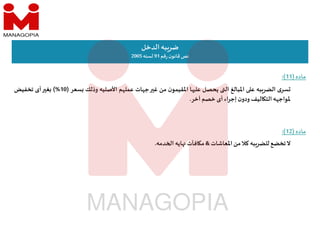 ‫الدخل‬‫به‬‫ضر‬
‫قم‬‫ر‬ ‫ن‬‫قانو‬‫نص‬
91
‫لسنه‬
2005
‫ﻻ‬
‫تخضع‬
‫به‬‫للضر‬
‫كﻼ‬
‫من‬
‫اﳌعاشات‬
&
‫افآت‬ ‫م‬
‫ايه‬
‫دمه‬ ‫ا‬
.
‫ماده‬
)
11
(
:
‫ى‬‫سر‬
‫به‬‫الضر‬
‫ع‬
‫اﳌبالغ‬
‫ال‬
‫يحصل‬
‫ا‬ ‫عل‬
‫ن‬‫اﳌقيمو‬
‫من‬
‫غ‬
‫ات‬ ‫ج‬
‫م‬ ‫عمل‬
‫اﻷصليه‬
‫وذلك‬
‫سعر‬
)
10
%
(
‫غ‬
‫أى‬
‫تخفيض‬
‫ه‬ ‫ﳌواج‬
‫اليف‬ ‫الت‬
‫ن‬‫ودو‬
‫اء‬‫ر‬‫إج‬
‫أى‬
‫خصم‬
‫آخر‬
.
‫ماده‬
)
12
(
:
 