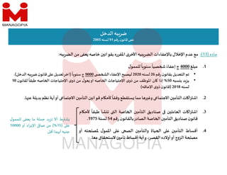‫ماده‬
)
13
(
:
‫مع‬
‫عدم‬
‫اﻹخﻼل‬
‫باﻹعفاءات‬
‫يه‬ ‫الضر‬
‫ى‬‫اﻷخر‬
‫اﳌقرره‬
‫ن‬ ‫بقوان‬
‫خاصه‬
‫عفى‬
‫من‬
‫به‬‫الضر‬
:
‫الدخل‬‫به‬‫ضر‬
‫قم‬‫ر‬ ‫ن‬‫قانو‬‫نص‬
91
‫لسنه‬
2005
.1
‫مبلغ‬
4000
‫ج‬
ً‫إعفاء‬
ً
‫صيا‬
ً
‫ا‬ ‫سنو‬
‫ل‬‫للممو‬
.2
‫ات‬ ‫ا‬ ‫اش‬
‫ن‬ ‫التأم‬
‫اﻻجتما‬
‫ا‬ ‫وغ‬
‫مما‬
‫ستقطع‬
ً
‫وفقا‬
‫ام‬ ‫ﻷح‬
‫ن‬ ‫قوان‬
‫ن‬ ‫التأم‬
‫اﻻجتما‬
‫أو‬
‫أية‬
‫نظم‬
‫ب‬
‫ديلة‬
‫ا‬ ‫ع‬
.
.3
‫ات‬ ‫ا‬ ‫اش‬
‫ن‬ ‫العامل‬
‫صناديق‬
‫ن‬ ‫التأم‬
‫اصة‬ ‫ا‬
‫ال‬
‫شأ‬ ‫ت‬
‫طب‬
ً
‫قا‬
‫ام‬ ‫ﻷح‬
‫ن‬‫قانو‬
‫صناديق‬
‫ن‬ ‫التأم‬
‫اصة‬ ‫ا‬
‫الصادر‬
‫ن‬‫بالقانو‬
‫قم‬‫ر‬
54
‫لسنة‬
1975
.
.4
‫أقساط‬
‫ن‬ ‫التأم‬
‫ع‬
‫ياة‬ ‫ا‬
‫ن‬ ‫والتأم‬
‫الص‬
‫ع‬
‫ل‬‫اﳌمو‬
‫ت‬ ‫ﳌص‬
‫ه‬
‫أو‬
‫ة‬ ‫مص‬
‫ج‬‫و‬‫الز‬
‫أو‬
‫أوﻻده‬
،‫القصر‬
‫أية‬‫و‬
‫أقساط‬
‫ن‬ ‫تأم‬
‫ﻻستحقاق‬
‫معا‬
.
‫ط‬ ‫ش‬
‫أﻻ‬
‫د‬‫تز‬
‫جملة‬
‫ما‬
‫عفى‬
‫للمم‬
‫ل‬‫و‬
‫ع‬
)
15
%
(
‫من‬
‫صا‬
‫اد‬‫ر‬‫اﻹي‬
‫أو‬
10000
‫جنيه‬
‫ما‬ ‫أ‬
‫أقل‬
•
‫تم‬
‫التعديل‬
‫ن‬‫بقانو‬
‫قم‬‫ر‬
26
‫لسنه‬
2020
‫ليصبح‬
‫اﻹعفاء‬
‫ال‬
9000
‫ج‬
ً
‫ا‬ ‫سنو‬
)
‫اخر‬
‫عديل‬
‫ع‬
‫ن‬‫قانو‬
‫به‬‫ضر‬
‫الدخل‬
(
.
•
‫د‬‫يز‬
‫سبه‬ ‫ب‬
50
%
‫إذا‬
‫ان‬
‫اﳌوظف‬
‫من‬
‫ى‬‫ذو‬
‫اﻹحتياجات‬
‫اصه‬ ‫ا‬
‫او‬
‫ل‬‫عو‬
‫من‬
‫ى‬‫ذو‬
‫اﻹحتياجات‬
‫اصه‬ ‫ا‬
ً
‫طبقا‬
‫ن‬‫لقانو‬
10
‫لسنه‬
2018
)
‫ن‬‫قانو‬
‫ى‬‫ذو‬
‫اﻹعاقه‬
(
 