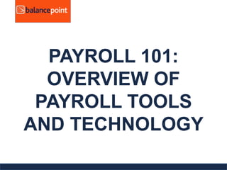 PAYROLL 101:
OVERVIEW OF
PAYROLL TOOLS
AND TECHNOLOGY
 