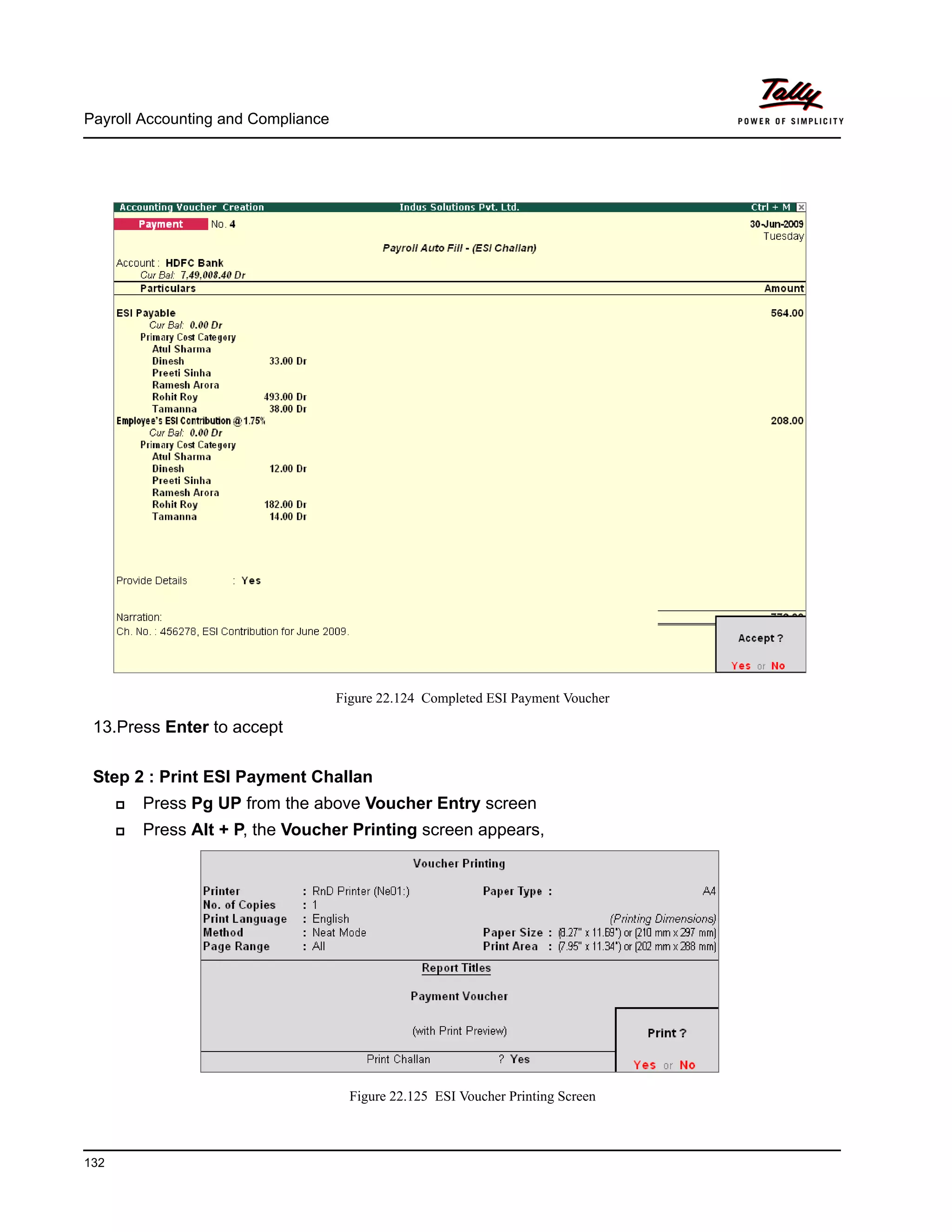 Payroll Accounting and Compliance
132
Figure 22.124 Completed ESI Payment Voucher
13.Press Enter to accept
Step 2 : Print ESI Payment Challan
Press Pg UP from the above Voucher Entry screen
Press Alt + P, the Voucher Printing screen appears,
Figure 22.125 ESI Voucher Printing Screen
 