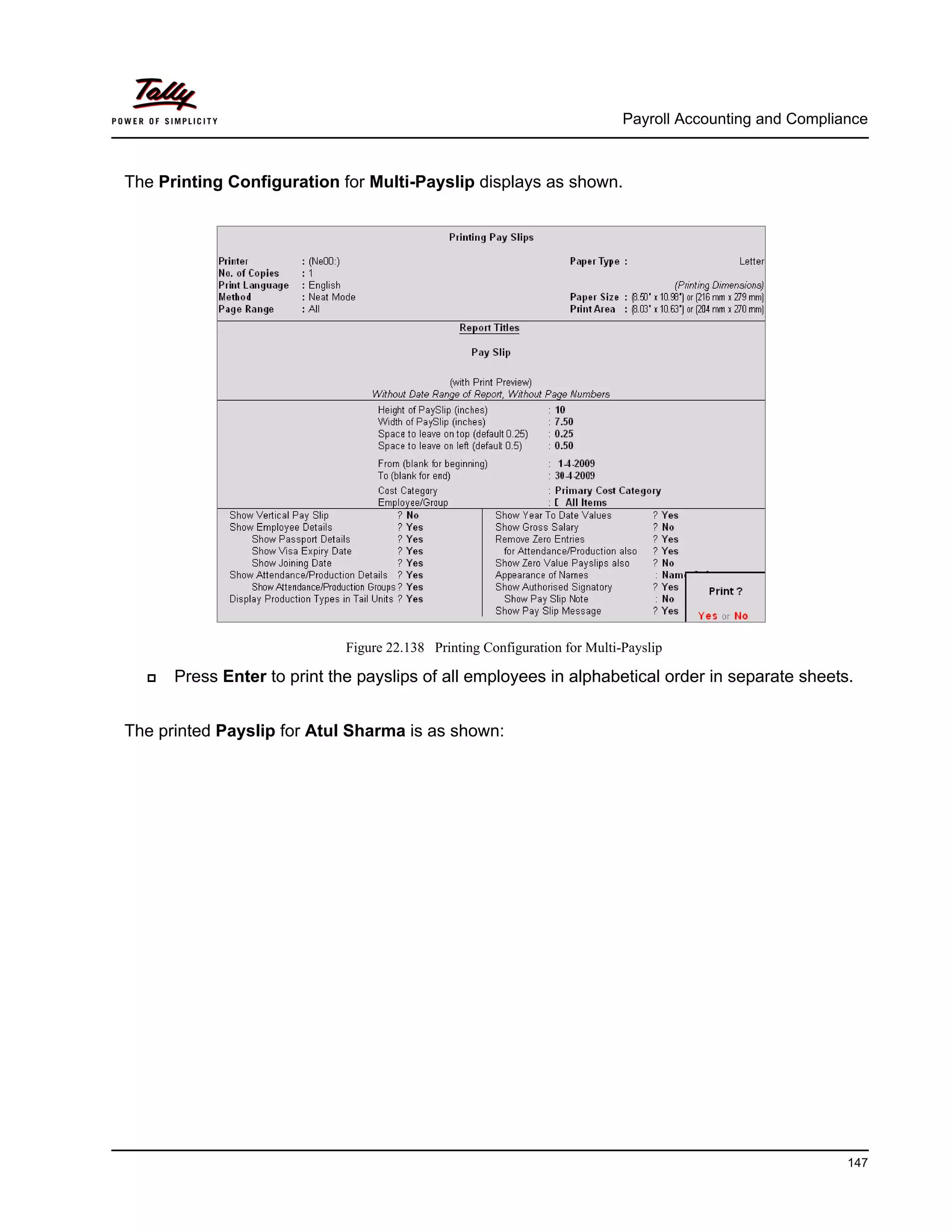 Payroll Accounting and Compliance
147
The Printing Configuration for Multi-Payslip displays as shown.
Figure 22.138 Printing Configuration for Multi-Payslip
Press Enter to print the payslips of all employees in alphabetical order in separate sheets.
The printed Payslip for Atul Sharma is as shown:
 
