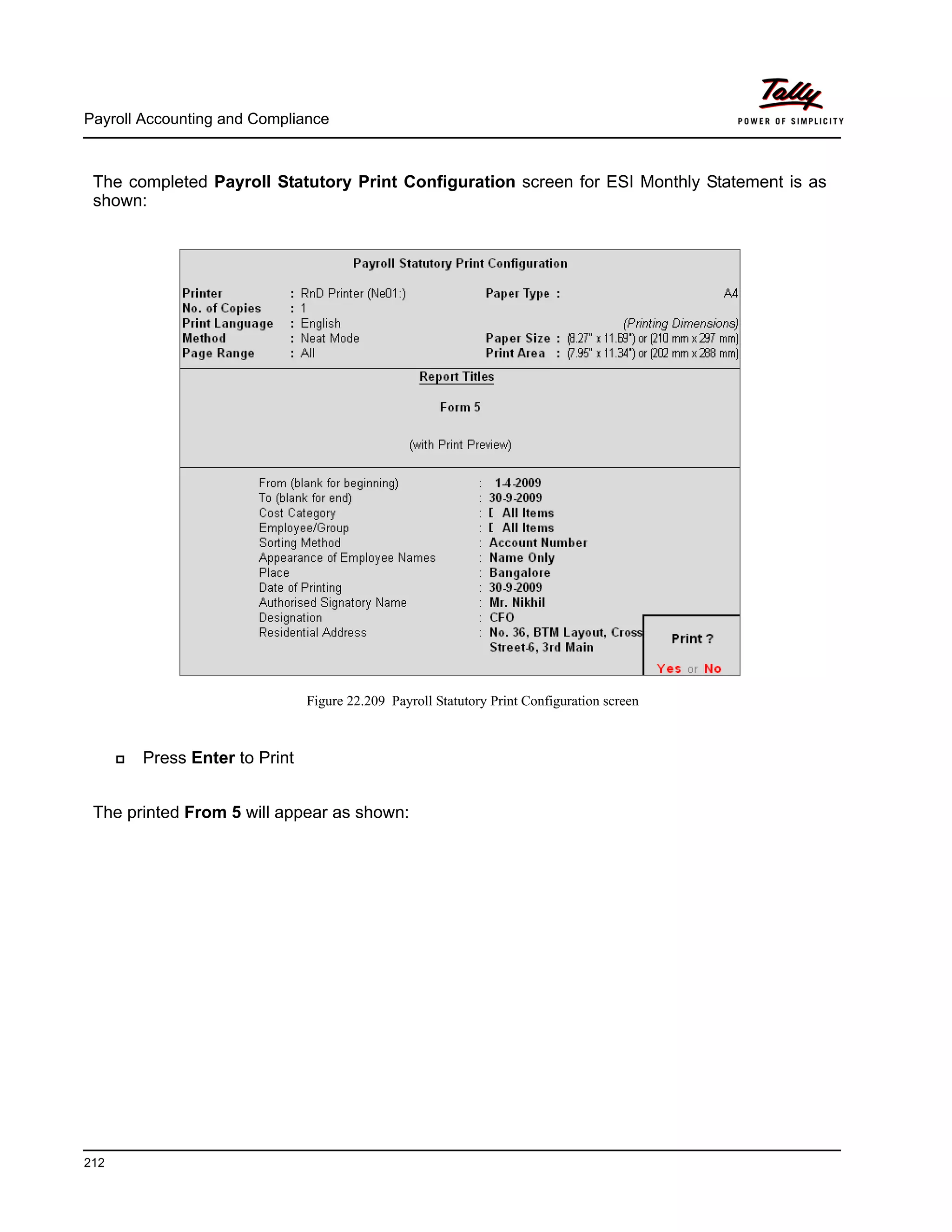 Payroll Accounting and Compliance
212
The completed Payroll Statutory Print Configuration screen for ESI Monthly Statement is as
shown:
Figure 22.209 Payroll Statutory Print Configuration screen
Press Enter to Print
The printed From 5 will appear as shown:
 