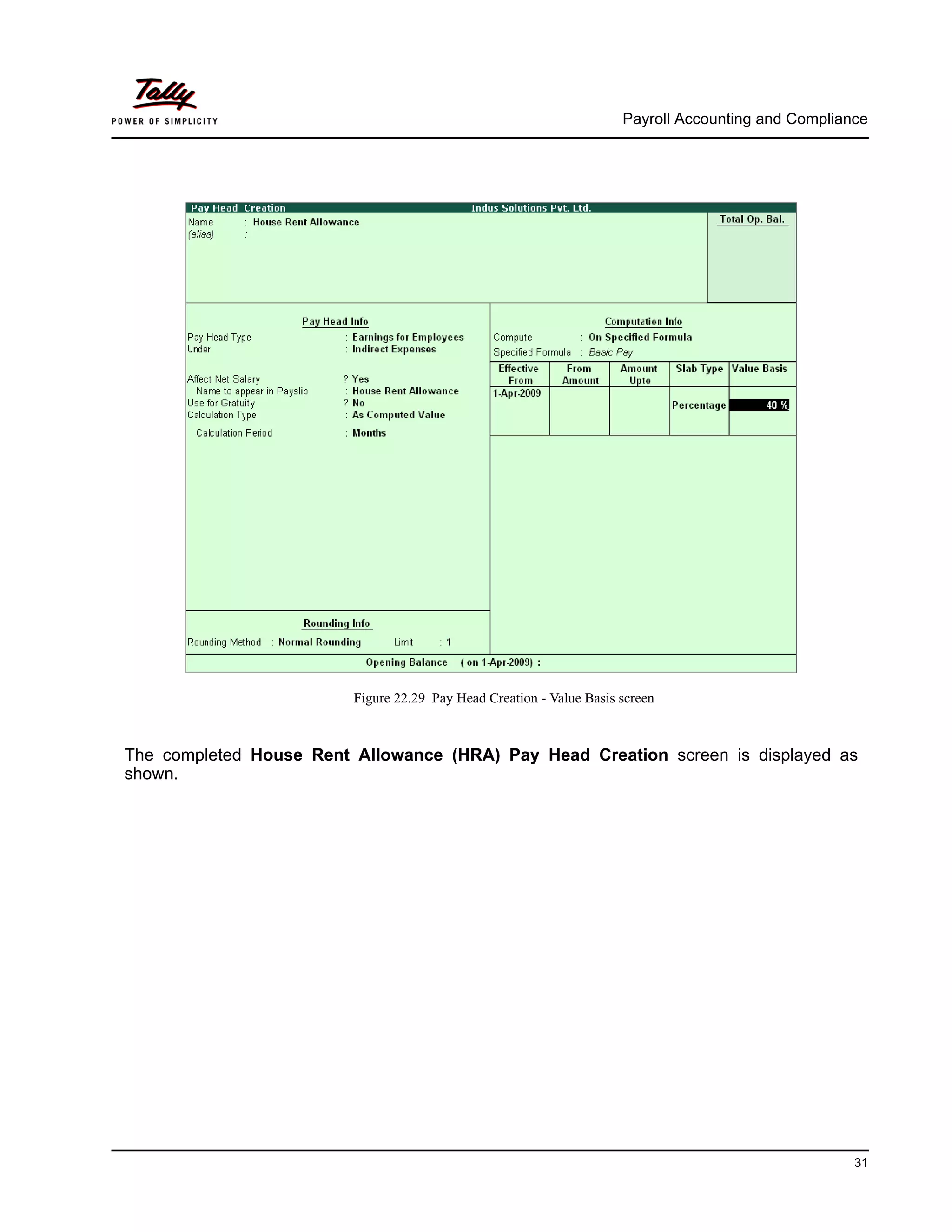 Payroll Accounting and Compliance
31
Figure 22.29 Pay Head Creation - Value Basis screen
The completed House Rent Allowance (HRA) Pay Head Creation screen is displayed as
shown.
 