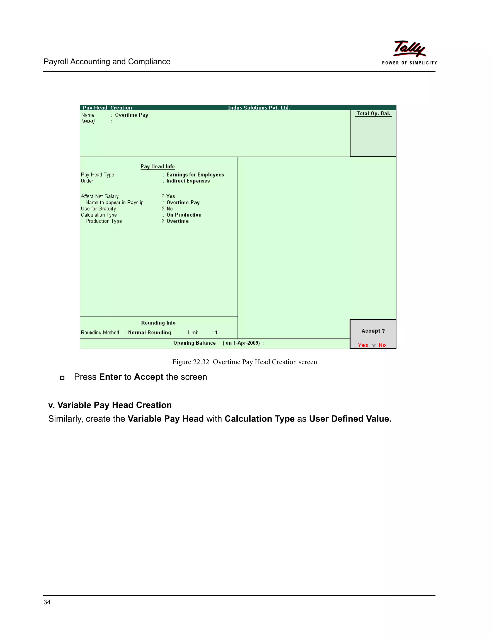 Payroll Accounting and Compliance
34
Figure 22.32 Overtime Pay Head Creation screen
Press Enter to Accept the screen
v. Variable Pay Head Creation
Similarly, create the Variable Pay Head with Calculation Type as User Defined Value.
 