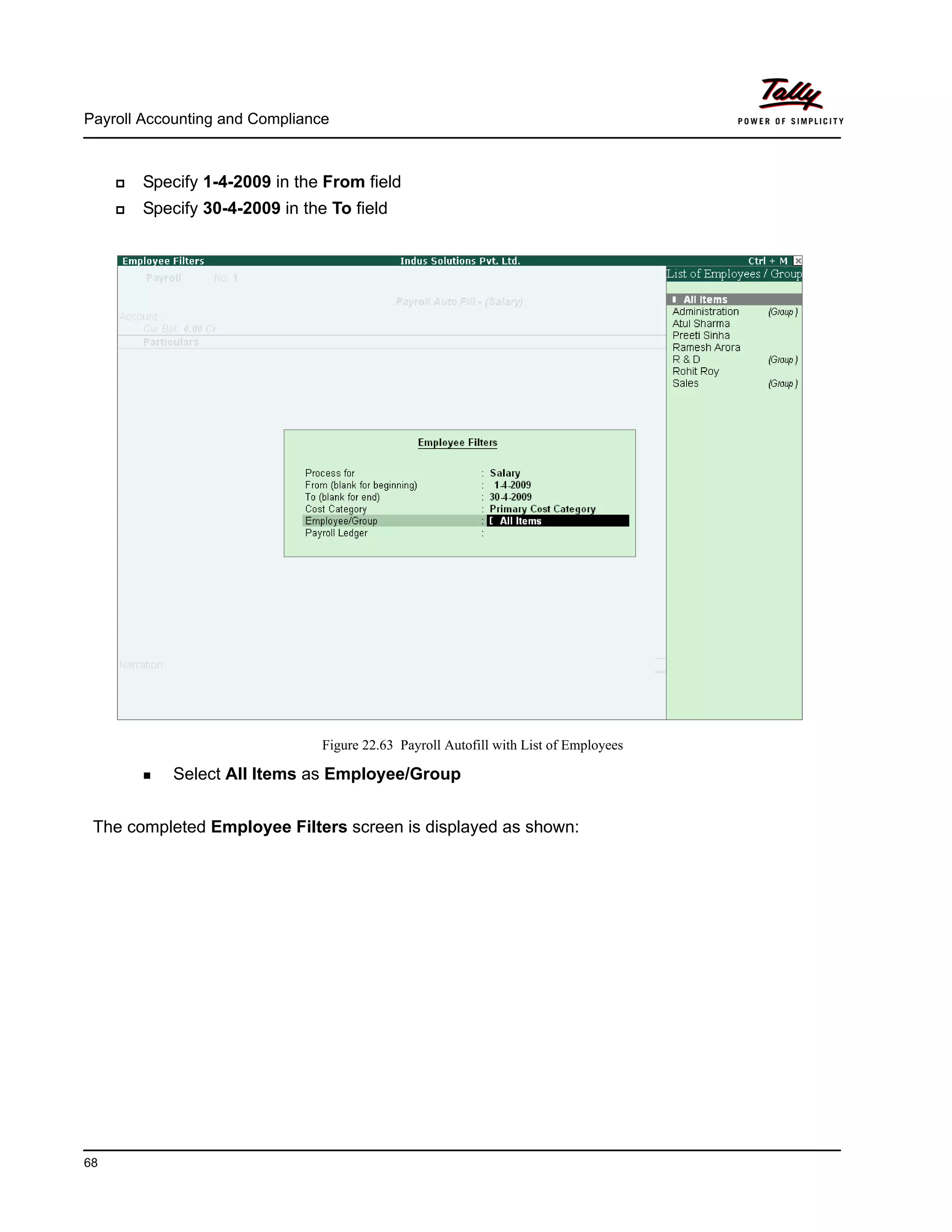 Payroll Accounting and Compliance
68
Specify 1-4-2009 in the From field
Specify 30-4-2009 in the To field
Figure 22.63 Payroll Autofill with List of Employees
Select All Items as Employee/Group
The completed Employee Filters screen is displayed as shown:
 