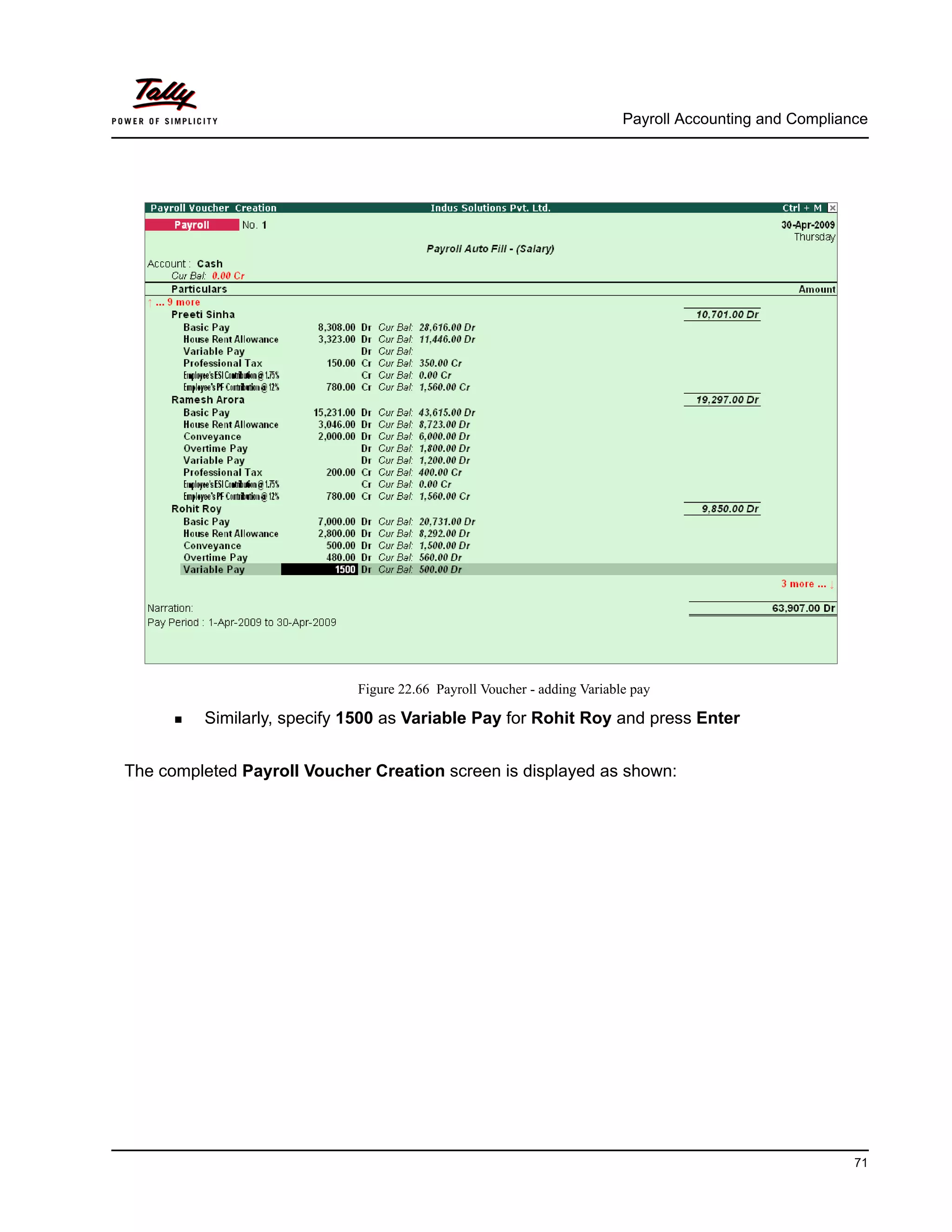 Payroll Accounting and Compliance
71
Figure 22.66 Payroll Voucher - adding Variable pay
Similarly, specify 1500 as Variable Pay for Rohit Roy and press Enter
The completed Payroll Voucher Creation screen is displayed as shown:
 