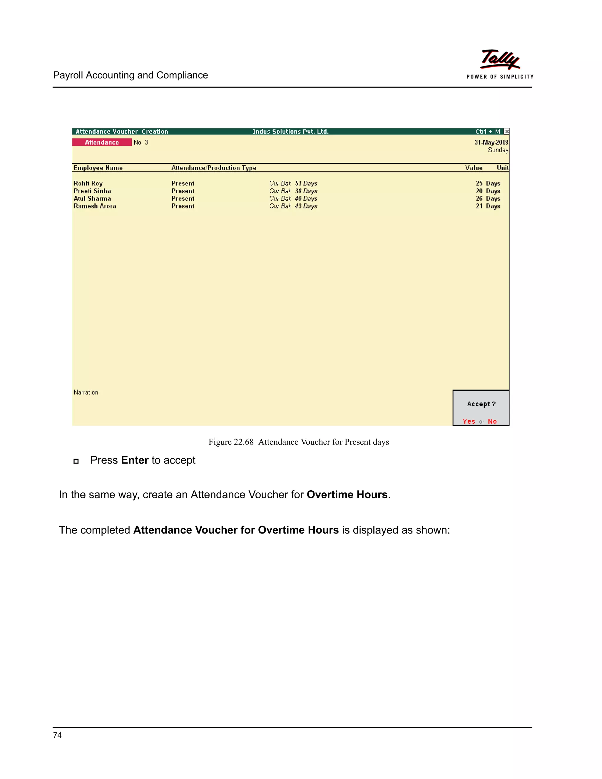 Payroll Accounting and Compliance
74
Figure 22.68 Attendance Voucher for Present days
Press Enter to accept
In the same way, create an Attendance Voucher for Overtime Hours.
The completed Attendance Voucher for Overtime Hours is displayed as shown:
 