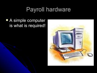 Payroll hardware A simple computer is what is required! 