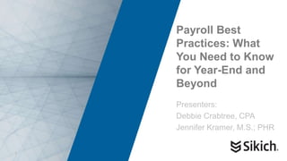 1
Payroll Best
Practices: What
You Need to Know
for Year-End and
Beyond
Presenters:
Debbie Crabtree, CPA
Jennifer Kramer, M.S.; PHR
 