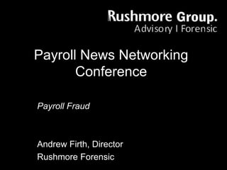 Payroll News Networking
Conference
Payroll Fraud
Andrew Firth, Director
Rushmore Forensic
 