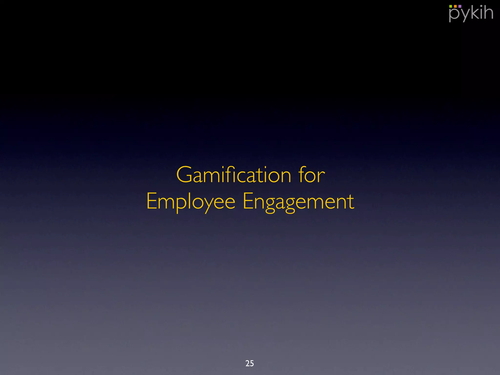 Gamiﬁcation for
Employee Engagement
25
 