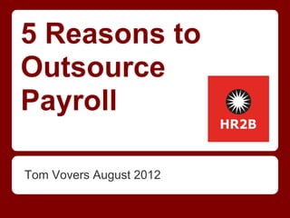 5 Reasons to
Outsource
Payroll

Tom Vovers August 2012
 