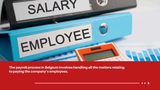 The payroll process in Belgium involves handling all the matters relating
to paying the company’s employees.
 