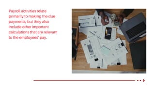 Payroll activities relate
primarily to making the due
payments, but they also
include other important
calculations that are relevant
to the employees’ pay.
 