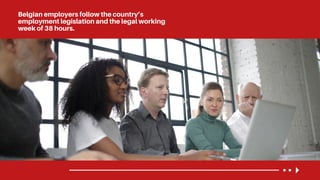 Belgian employers follow the country’s
employment legislation and the legal working
week of 38 hours.
 