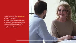 Understanding the calculation
of the social security
contributions is a key element
in handling payroll in Belgium
and can be assisted by our
employment lawyers.
 