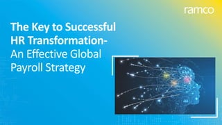 Copyright 2024, Ramco Systems Limited. Information subject to change. All rights acknowledged.
The Key to Successful
HR Transformation-
An Effective Global
Payroll Strategy
 