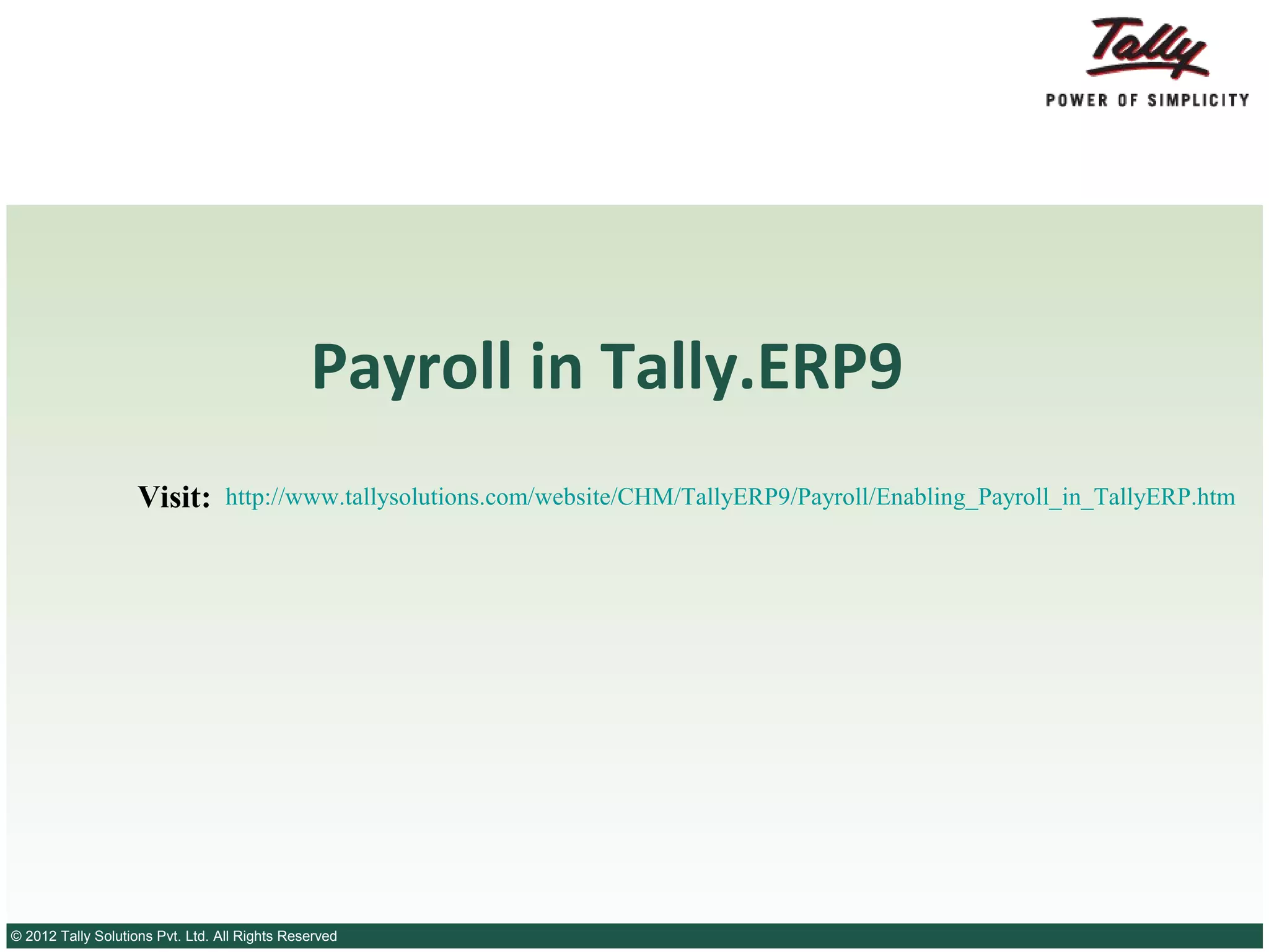 Payroll in Tally.ERP9
Visit:

http://www.tallysolutions.com/website/CHM/TallyERP9/Payroll/Enabling_Payroll_in_TallyERP.htm

© 2012 Tally Solutions Pvt. Ltd. All Rights Reserved

 
