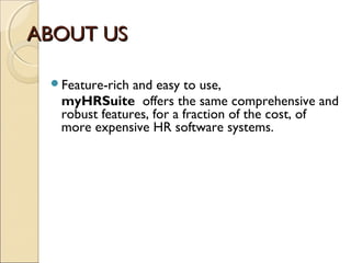 ABOUT USABOUT US
Feature-rich and easy to use,
myHRSuite  offers the same comprehensive and
robust features, for a fraction of the cost, of
more expensive HR software systems.
 