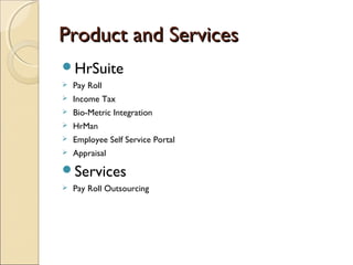 Product and ServicesProduct and Services
HrSuite
 Pay Roll
 Income Tax
 Bio-Metric Integration
 HrMan
 Employee Self Service Portal
 Appraisal
Services
 Pay Roll Outsourcing
 