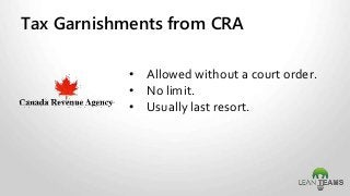 Tax Garnishments from CRA
• Allowed without a court order.
• No limit.
• Usually last resort.
 