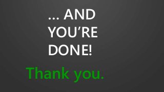 … AND
YOU’RE
DONE!
Thank you.
 
