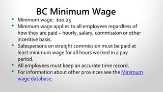 Independent Contractor
• Contract for Services
Agreement
• Proof of bona-fide
business
• Invoices or cash
Employee
• Employment agreement,
contract or job description
• TD1 or TP1015.3-V
• Time or tracking records.
• Payroll records of payments,
withholdings, remittances
• T4 slips
Recordkeeping Requirements
 