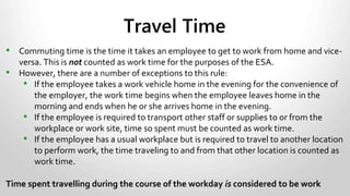 Employee is paid salaried but does not qualify for overtime
exemption.
• Employee salary is for all non-overtime hours up to 40.
• Sharon’s salary is $500 per week. One week she works 46
hours.
• $500 ÷ 40 = $12.50
• $12.50 x 1½ = $18.75
• $18.75 x 6 = $112.50
• $500 + $112.50 = $612.50
Salaried – with Overtime (Purple
Squirrel)
 