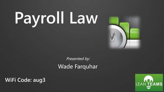 Payroll Law
Presented by:
Wade Farquhar
WiFi Code: aug3
 