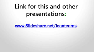 Link for this and other
presentations:
www.Slideshare.net/leanteams
 