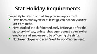 • If agreement exists – may be included on
every cheque.
• Employees accrue 4% of gross earnings.
• Is based on total compensation: bonuses,
earnings, etc.
Vacation Pay Rules:
 