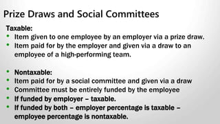 Cellular Phone Service
Personal use of company cell phone is taxable
• Employer has responsibility to determine FMV (fair market value)
of personal use.
• Must justify calculations.
Exception to the rule (all must apply):
• The plan’s cost is reasonable.
• The plan is a basic plan with a fixed cost.
• Your employee’s personal use of the service does not result in
charges that are more than the basic plan cost.
 