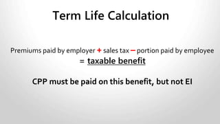 Health Club Dues
The use of a recreational facility or club is a taxable benefit if:
• You pay, reimburse or subsidize the cost of:
 Membership to recreational facility.
 Membership to a business or professional club.
Non-taxable benefit includes:
• You provide an in-house recreational facility.
• You pay for a company membership at a facility and the
employees are allowed to use company membership.
 