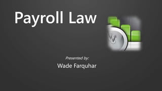 Payroll Law
Presented by:
Wade Farquhar
 