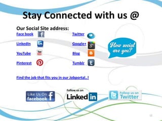 Stay Connected with us @
Our Social Site address:
Face book

Twitter

LinkedIn

Google+

YouTube

Blog

Pinterest

Tumblr

Find the job that fits you in our Jobportal..!

12

 