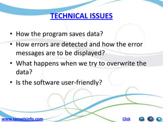 TECHNICAL ISSUES
• How the program saves data?
• How errors are detected and how the error
messages are to be displayed?
• What happens when we try to overwrite the
data?
• Is the software user-friendly?

www.sanvelsinfo.com

Click

 
