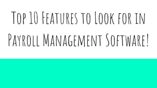 Top 10 Features to Look for in
Payroll Management Software!
 