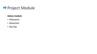 Project Module
Salary module
• Allowance
• Deduction
• Pay Slip
 