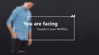 You are facing
Trouble in your PAYROLL
“
 
