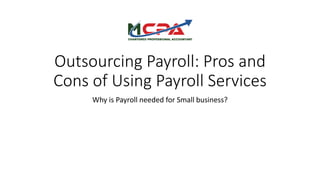 Outsourcing Payroll: Pros and
Cons of Using Payroll Services
Why is Payroll needed for Small business?
 