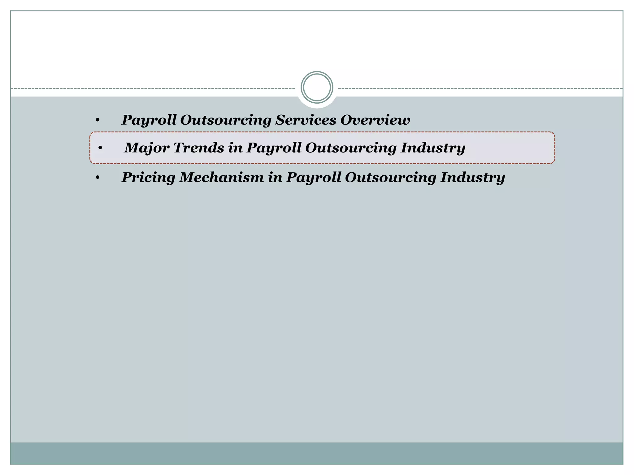 Table of Content



        •   Payroll Outsourcing Services Overview
        •   Major Trends in Payroll Outsourcing Industry

        •   Pricing Mechanism in Payroll Outsourcing Industry
 