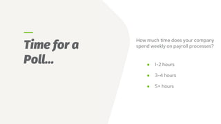 Time for a
Poll…
How much time does your company
spend weekly on payroll processes?
● 1-2 hours
● 3-4 hours
● 5+ hours
 
